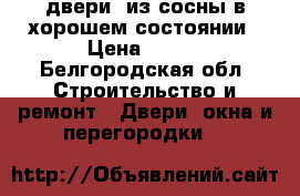 двери  из сосны в хорошем состоянии › Цена ­ 500 - Белгородская обл. Строительство и ремонт » Двери, окна и перегородки   